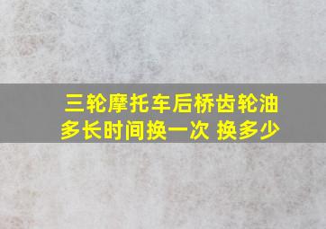 三轮摩托车后桥齿轮油多长时间换一次 换多少